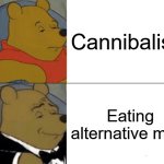 Am I right? | Cannibalism; Eating alternative meat | image tagged in memes,tuxedo winnie the pooh,cannibalism,funny memes,yeah that makes sense,lol so funny | made w/ Imgflip meme maker