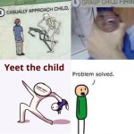 Approach child, grasp child, yeet child, problem solved. meme