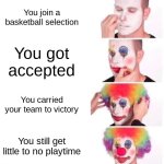 This happened to my friend | You join a basketball selection; You got accepted; You carried your team to victory; You still get little to no playtime | image tagged in memes,clown applying makeup | made w/ Imgflip meme maker