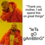 pls dont demonotise me imgflip this is meant to be a joke | "Thank you mother, I will spend this on great things"; "leTs gO gAmBlinG" | image tagged in memes,drake hotline bling | made w/ Imgflip meme maker