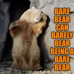 Just barely | BARE
BEAR
CAN
BARELY
BEAR
BEING A
BARE
BEAR; DJ Anomalous | image tagged in bear can't bear it,bear,springtime,wake up,animal meme | made w/ Imgflip meme maker