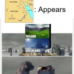 Iceland Greenland Egypt | : Appears | image tagged in finally a worthy opponent | made w/ Imgflip meme maker