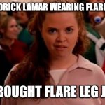 Kendrick Lamar #SuperBowl2025 | I SAW KENDRICK LAMAR WEARING FLARE LEG JEANS; SO I BOUGHT FLARE LEG JEANS | image tagged in i saw cady heron wearing flip flops | made w/ Imgflip meme maker