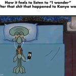 I miss the old Kanye | How it feels to listen to “I wonder” after that shit that happened to Kanye west | image tagged in spongebob squidward listening to music in bed | made w/ Imgflip meme maker