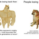 people back then vs now | People losing back then:; People losing now:; Hmm, this opponent is mighty strong, i must document him for future generations to honor! NOO!! CHEATER!!! HACKER!!!! IM REPORT YOU HACKER YOU CHEATER YOU ARE NOOB | image tagged in memes,buff doge vs cheems | made w/ Imgflip meme maker