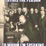 Second Call | IS THIS THE PERSON; TO WHOM I'M SPEAKING | image tagged in alexander graham bell | made w/ Imgflip meme maker