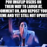 Image Title | POV IMGFLIP USERS ON THEIR WAY TO LAUGH AT, COMMENT ON, AND REPOST YOUR MEME AND YET STILL NOT UPVOTE: | image tagged in gifs,memes,for real,imgflip,imgflip users | made w/ Imgflip video-to-gif maker