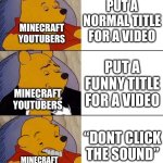 I don’t get why they do that | PUT A NORMAL TITLE FOR A VIDEO; MINECRAFT YOUTUBERS; PUT A FUNNY TITLE FOR A VIDEO; MINECRAFT YOUTUBERS; “DONT CLICK THE SOUND”; MINECRAFT YOUTUBERS | image tagged in best better blurst | made w/ Imgflip meme maker