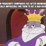 no bad reviews | HOW PARACHUTE COMPANIES FEEL AFTER KNOWING IT'S PRACTICALLY IMPOSSIBLE FOR THEM TO GET A BAD USER REVIEW | image tagged in bugs bunny king,parachute | made w/ Imgflip meme maker