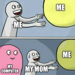 Running Away Balloon | ME; ME; ME; MY COMPUTER; MY MOM | image tagged in memes,running away balloon | made w/ Imgflip meme maker