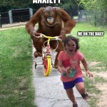 Orangutan chasing girl on a tricycle | ANXIETY; ME ON THE DAILY | image tagged in orangutan chasing girl on a tricycle | made w/ Imgflip meme maker