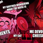 Alastor Hazbin Hotel | MY BROTHER WONDERING 
WHAT THE NOISE IS; THE PERSON ROBBING
 MY HOUSE; ME DEVOURING THE
 CHEESE AT 3 AM; MY PARENTS; MY CAT | image tagged in alastor hazbin hotel | made w/ Imgflip meme maker