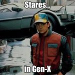 Stares in Gen-X | Stares... in Gen-X | image tagged in back to the future | made w/ Imgflip meme maker