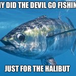 Badum-tss!! | WHY DID THE DEVIL GO FISHING? JUST FOR THE HALIBUT | image tagged in tuna fish,bad pun,bad puns,dad joke,dad jokes | made w/ Imgflip meme maker