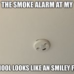 Smiley face smoke alarm | THE SMOKE ALARM AT MY; SCHOOL LOOKS LIKE AN SMILEY FACE | image tagged in smiley face smoke alarm | made w/ Imgflip meme maker