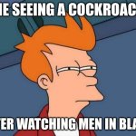 Futurama Fry | ME SEEING A COCKROACH; AFTER WATCHING MEN IN BLACK | image tagged in memes,futurama fry | made w/ Imgflip meme maker