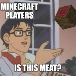 MEAT | MINECRAFT PLAYERS; IS THIS MEAT? | image tagged in memes,is this a pigeon | made w/ Imgflip meme maker