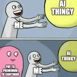 AI THINGY BE LIKE | AI THINGY; ME; AI THINGY; PAY TO PREMIMUN TO CONTINIUE; ME | image tagged in memes,running away balloon | made w/ Imgflip meme maker