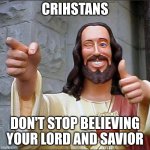 Buddy Christ Meme | CRIHSTANS; DON'T STOP BELIEVING  YOUR LORD AND SAVIOR | image tagged in memes,buddy christ | made w/ Imgflip meme maker