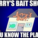 Way back when I was just a little bitty boy Living in a box under the stairs In the corner of the basement of the house Half a b | JERRY'S BAIT SHOP; YOU KNOW THE PLACE | image tagged in gifs,jerry | made w/ Imgflip video-to-gif maker