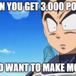 3,000 point crazy | WHEN YOU GET 3,000 POINTS; AND WANT TO MAKE MORE | image tagged in memes,surprized vegeta | made w/ Imgflip meme maker