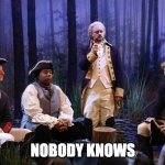 SNL George Washington | NOBODY KNOWS | image tagged in snl george washington | made w/ Imgflip meme maker