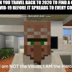 HUMANITY IS SAVED! | WHEN YOU TRAVEL BACK TO 2020 TO FIND A CURE FOR COVID-19 BEFORE IT SPREADS TO EVERY COUNTRY: | image tagged in sins and loves malcolm foxton i am the hero,covid-19 | made w/ Imgflip meme maker