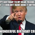 Cruz Birthday | HAPPY BIRTHDAY TO MY DEAR FRIEND AND SUPPORTER!    I COULDN’T HAVE DONE IT WITHOUT YOU 👍; HAVE A WONDERFUL BIRTHDAY CRUZ 👊🎂 | image tagged in donald trump birthday | made w/ Imgflip meme maker