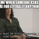 I am probably not the guy for whatever you need | ME WHEN SOMEONE ASKS ME FOR LITERALLY ANYTHING | image tagged in you must be truly desperate,memes,funny | made w/ Imgflip meme maker