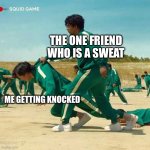 Squid Game | THE ONE FRIEND WHO IS A SWEAT; ME GETTING KNOCKED | image tagged in squid game | made w/ Imgflip meme maker