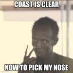 picky | COAST IS CLEAR; NOW TO PICK MY NOSE | image tagged in memes,look at me | made w/ Imgflip meme maker