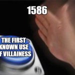 so they say | 1586; THE FIRST KNOWN USE OF VILLAINESS | image tagged in memes,blank nut button | made w/ Imgflip meme maker