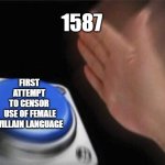 conjectural | 1587; FIRST 
ATTEMPT 
TO CENSOR 
 USE OF FEMALE 
VILLAIN LANGUAGE | image tagged in memes,blank nut button | made w/ Imgflip meme maker