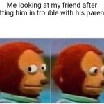 Always awkward | Me looking at my friend after getting him in trouble with his parents | image tagged in memes,monkey puppet | made w/ Imgflip meme maker