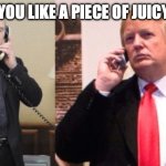 Trump Putin phone call | "WOULD YOU LIKE A PIECE OF JUICY FRUIT?" | image tagged in trump putin phone call | made w/ Imgflip meme maker