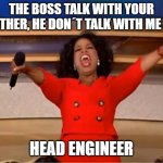 head engineer | THE BOSS TALK WITH YOUR BROTHER, HE DON´T TALK WITH ME LIKE; HEAD ENGINEER | image tagged in memes,oprah you get a | made w/ Imgflip meme maker