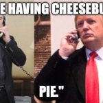 Trump Putin phone call | "WE'RE HAVING CHEESEBURGER; PIE." | image tagged in trump putin phone call | made w/ Imgflip meme maker