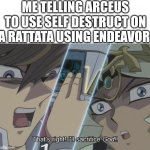 I would have posted on pokemon but I don't have 10000 points | ME TELLING ARCEUS TO USE SELF DESTRUCT ON A RATTATA USING ENDEAVOR | image tagged in that's right i'll sacrifice god,pokemon | made w/ Imgflip meme maker