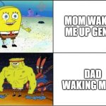 MOM VS DAD | MOM WAKING ME UP GENTLY; DAD WAKING ME UP | image tagged in weak vs strong spongebob | made w/ Imgflip meme maker