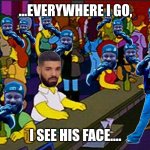 Drake Suuxxx | ...EVERYWHERE I GO, I SEE HIS FACE.... | image tagged in drake at the bar | made w/ Imgflip meme maker