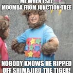 Mat Yoyo meets Junction Tree in a nutshell | ME WHEN I SEE MOOMBA FROM JUNCTION TREE; NOBODY KNOWS HE RIPPED OFF SHIMAJIRO THE TIGER! | image tagged in enraged yoyo | made w/ Imgflip meme maker