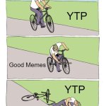 Youtube Poop is funny I guess | YTP; Good Memes; YTP | image tagged in memes,bike fall,youtube poop | made w/ Imgflip meme maker