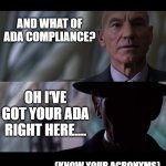 Prof X - ADA Compliance? | AND WHAT OF ADA COMPLIANCE? OH I'VE GOT YOUR ADA RIGHT HERE.... (KNOW YOUR ACRONYMS) | image tagged in why ask questions,ada,safety first | made w/ Imgflip meme maker