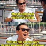 Dress for the job you want. | Men in suits look really successful. Until you find out they work for men who wear T-shirts and jeans. | image tagged in memes,leonardo dicaprio wolf of wall street,funny | made w/ Imgflip meme maker