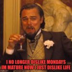 Laughing Leo Meme | I NO LONGER DISLIKE MONDAYS IM MATURE NOW I JUST DISLIKE LIFE | image tagged in memes,laughing leo | made w/ Imgflip meme maker