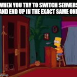 Why does this happen so often | WHEN YOU TRY TO SWITCH SERVERS AND END UP IN THE EXACT SAME ONE | image tagged in gifs,memes,funny,the simpsons,gaming,online gaming | made w/ Imgflip video-to-gif maker