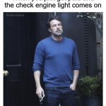 Shame | When you just got paid and the check engine light comes on | image tagged in ben affleck smoking,relatable memes,exhausted,cars,paycheck | made w/ Imgflip meme maker