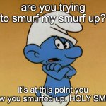 Using Smurf language to do prof- | are you trying to smurf my smurf up? it's at this point you knew you smurfed up. HOLY SMUR- | image tagged in grouchy smurf,test,swear,funny,memes,smurf language | made w/ Imgflip meme maker