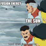 Fusion power is hard... | FUSION ENERGY; THE SUN | image tagged in look what they need to mimic a fraction of our power | made w/ Imgflip meme maker