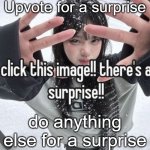 :3 | Upvote for a surprise; do anything else for a surprise | image tagged in memes | made w/ Imgflip meme maker